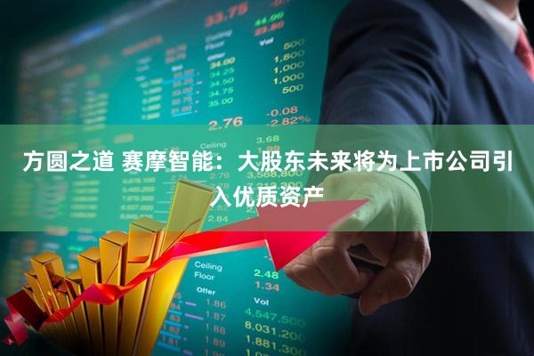 方圆之道 赛摩智能：大股东未来将为上市公司引入优质资产