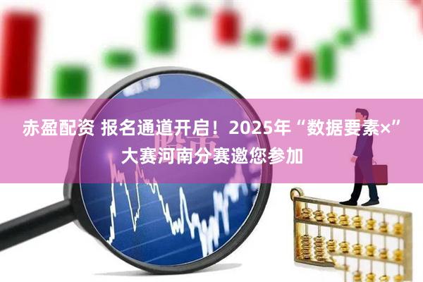 赤盈配资 报名通道开启！2025年“数据要素×”大赛河南分赛邀您参加