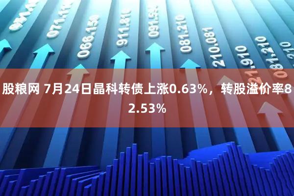 股粮网 7月24日晶科转债上涨0.63%，转股溢价率82.53%
